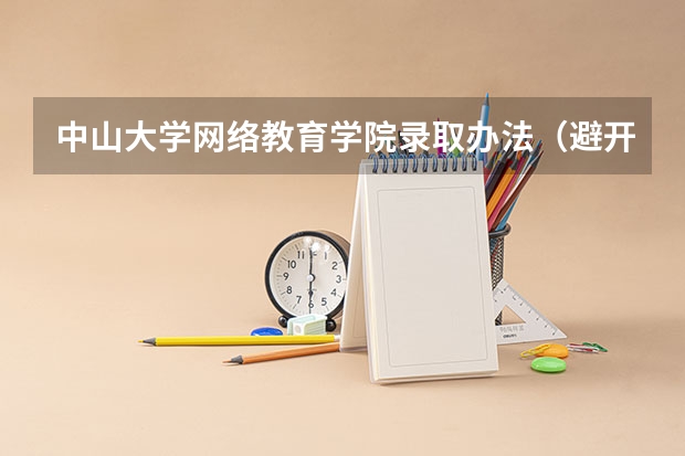 中山大学网络教育学院录取办法（避开这5个误区，就可能低分进入好大学）