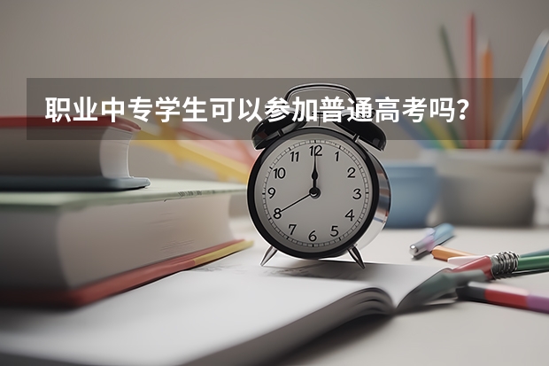 职业中专学生可以参加普通高考吗？