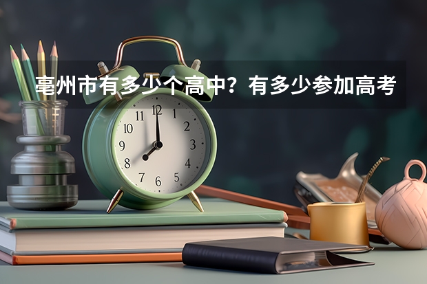 亳州市有多少个高中？有多少参加高考的人？落榜的有多少人？生源都流到了哪里？
