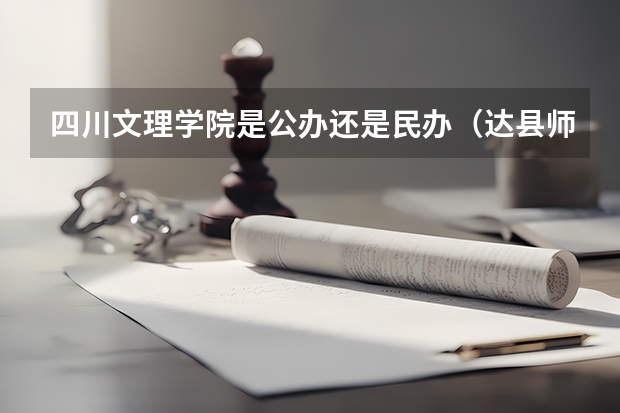 四川文理学院是公办还是民办（达县师范专科学校录取分数线）