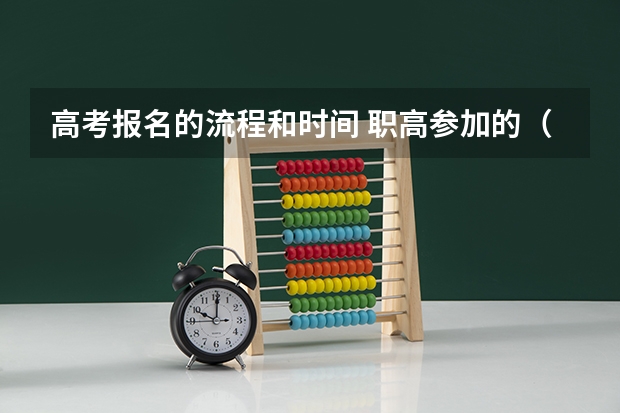 高考报名的流程和时间 职高参加的（职高参加高考是怎样的流程？）