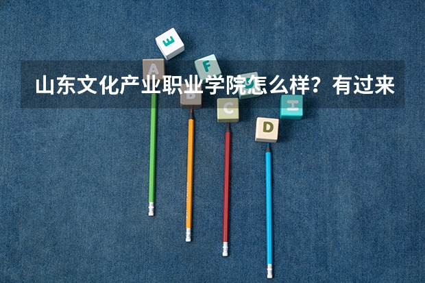 山东文化产业职业学院怎么样？有过来人介绍下哈 谢谢？
