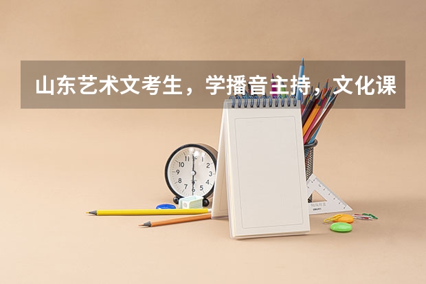 山东艺术文考生,学播音主持,文化课成绩300道350之间,请内行建议考哪些大学比较有希望