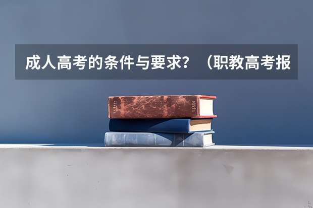 成人高考的条件与要求？（职教高考报名要求）