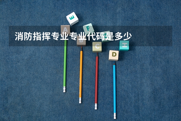 消防指挥专业专业代码是多少