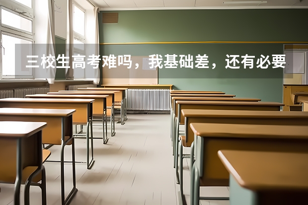 三校生高考难吗，我基础差，还有必要去补习班