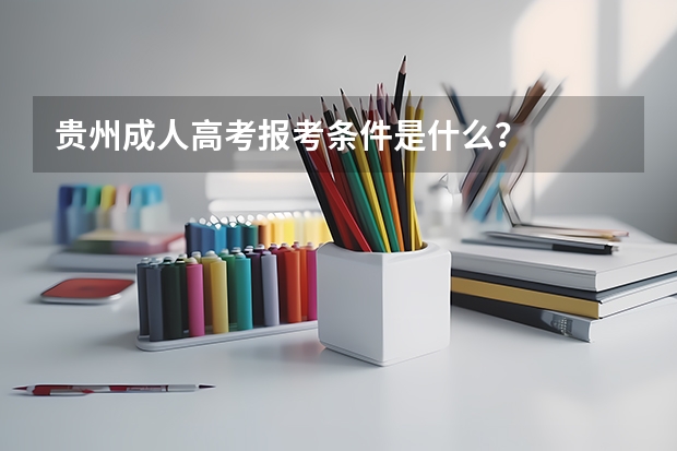 贵州成人高考报考条件是什么？