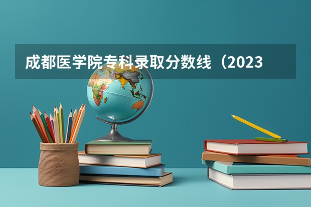 成都医学院专科录取分数线（2023年四川单招公办学校分数线表）