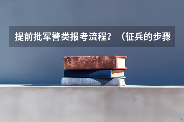 提前批军警类报考流程？（征兵的步骤~）