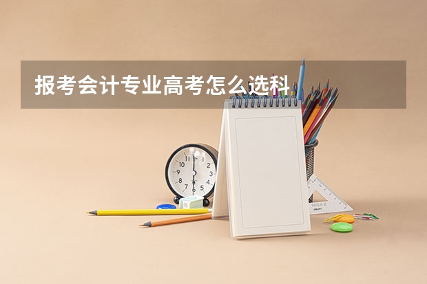 报考会计专业高考怎么选科