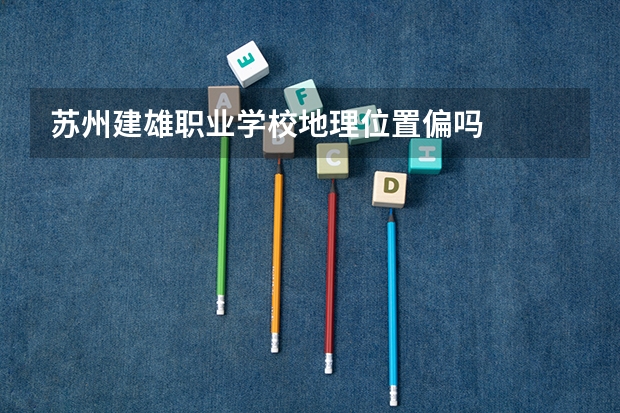 苏州建雄职业学校地理位置偏吗