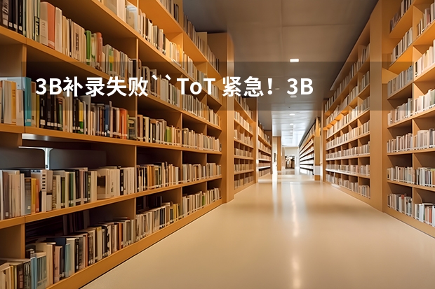 3B补录失败``ToT 紧急!3B补录!求求师兄师姐来帮我吧!万分感谢!
