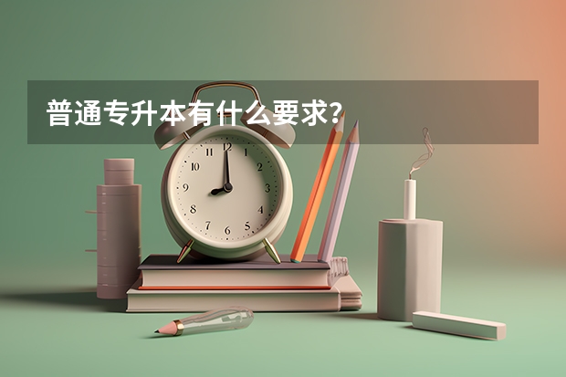 普通专升本有什么要求?