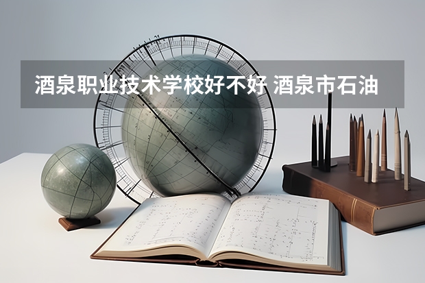 酒泉职业技术学校好不好 酒泉市石油基地玉兰园哪年建的