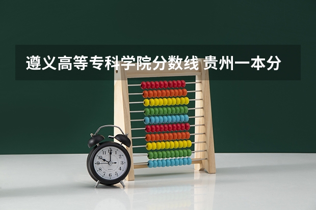 遵义高等专科学院分数线 贵州一本分数线