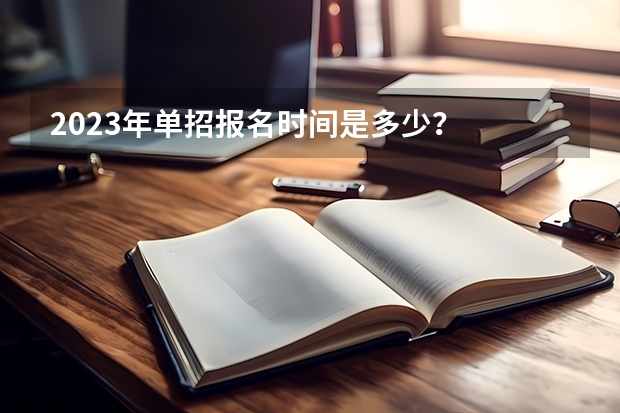 2023年单招报名时间是多少？