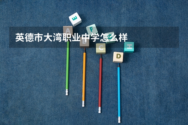 英德市大湾职业中学怎么样