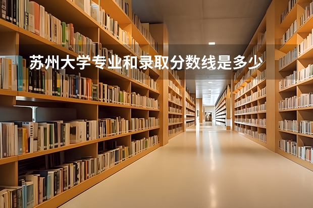  苏州大学专业和录取分数线是多少