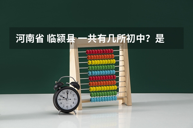 河南省 临颍县 一共有几所初中？是初中不是高中，包括每个乡镇的！！有人知道吗？？