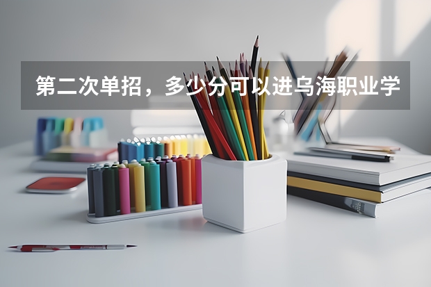 第二次单招，多少分可以进乌海职业学校