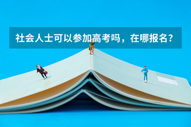 社会人士可以参加高考吗，在哪报名？