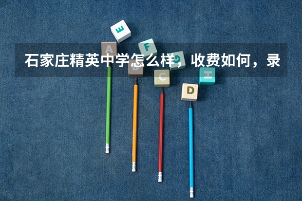石家庄精英中学怎么样，收费如何，录取分数线多少