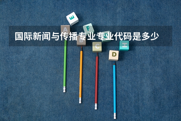国际新闻与传播专业专业代码是多少