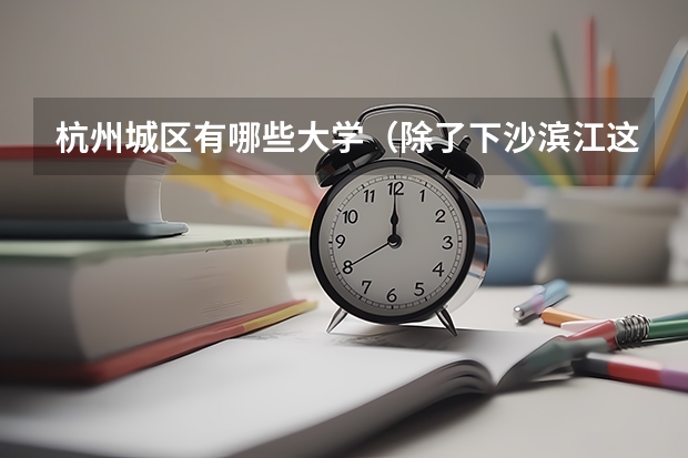 杭州城区有哪些大学（除了下沙滨江这些 在杭州市区里的）