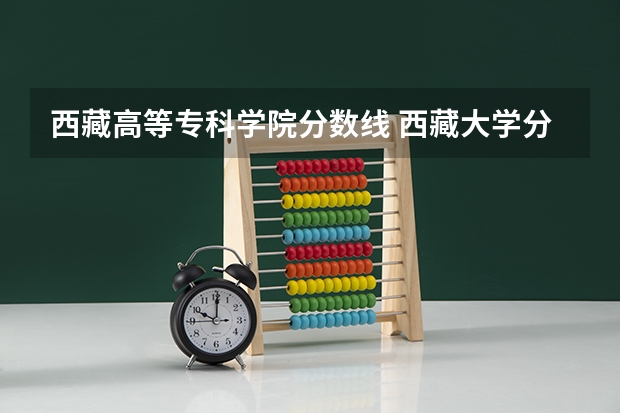 西藏高等专科学院分数线 西藏大学分数线
