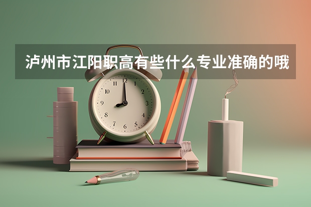 泸州市江阳职高有些什么专业准确的哦