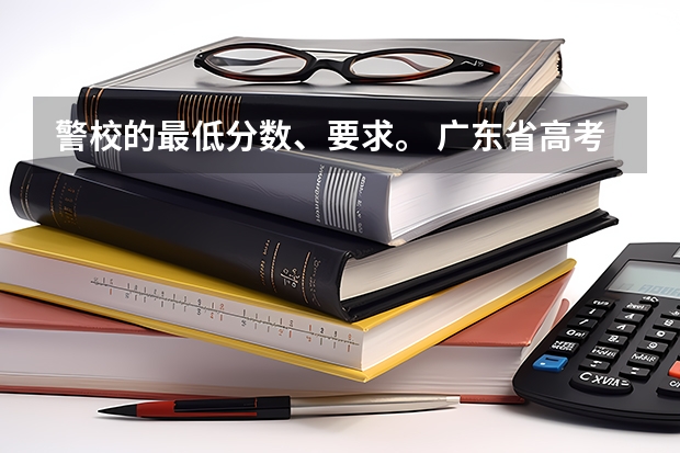 警校的最低分数、要求。 广东省高考分数排名