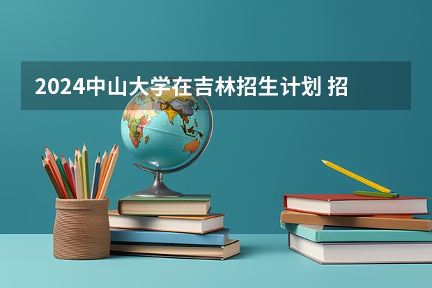 2024中山大学在吉林招生计划 招生人数