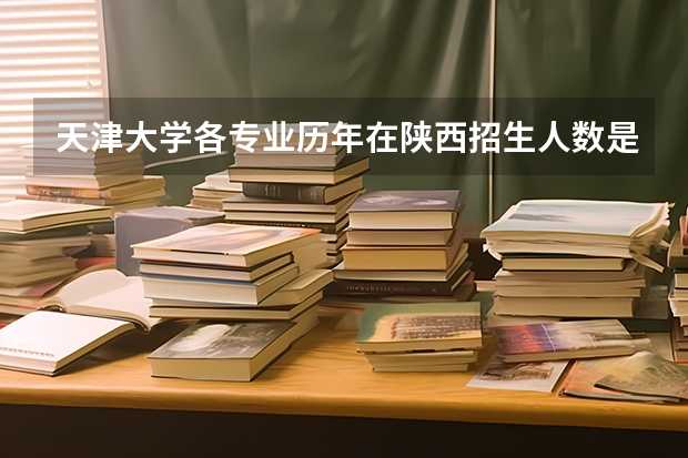 天津大学各专业历年在陕西招生人数是多少
