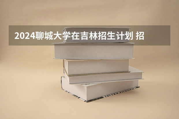 2024聊城大学在吉林招生计划 招生人数