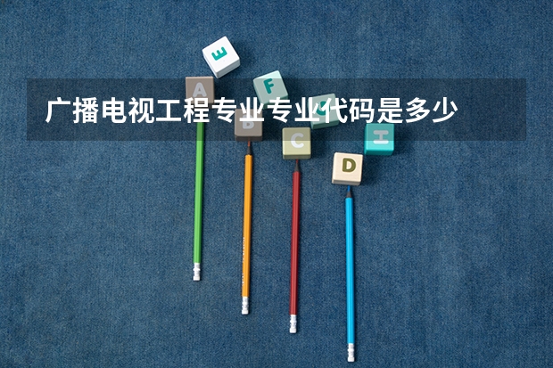 广播电视工程专业专业代码是多少