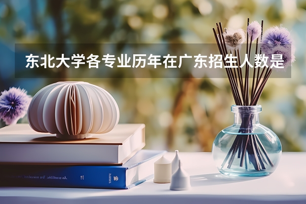 东北大学各专业历年在广东招生人数是多少