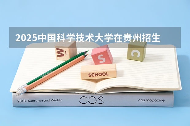 2025中国科学技术大学在贵州招生计划 招生人数预测
