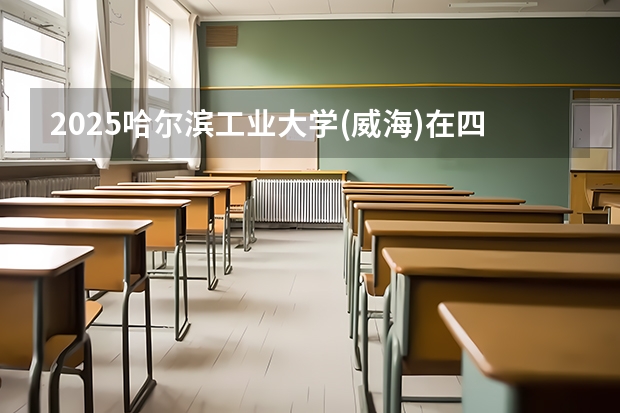 2025哈尔滨工业大学(威海)在四川招生计划 招生人数预测