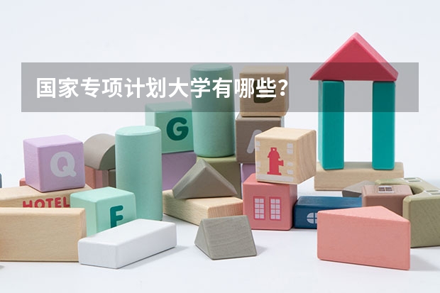 国家专项计划大学有哪些？