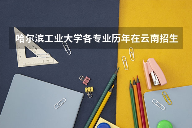 哈尔滨工业大学各专业历年在云南招生人数是多少