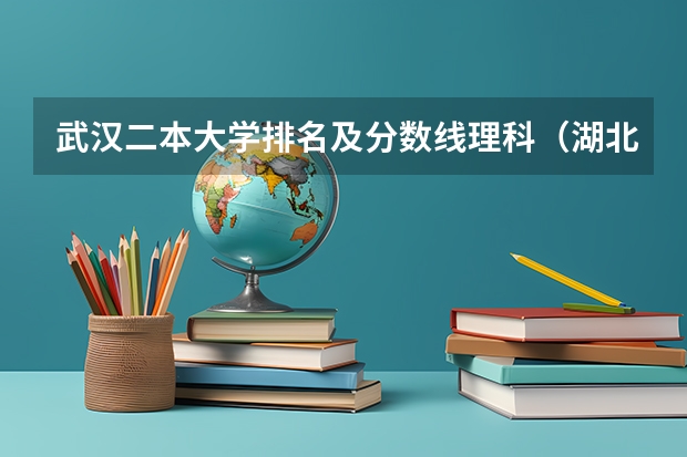 武汉二本大学排名及分数线理科（湖北省二本大学排名）