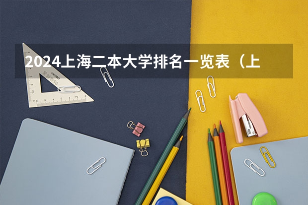 2024上海二本大学排名一览表（上海二本大学排名一览表）