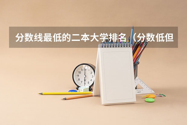 分数线最低的二本大学排名（分数低但不错的二本大学）