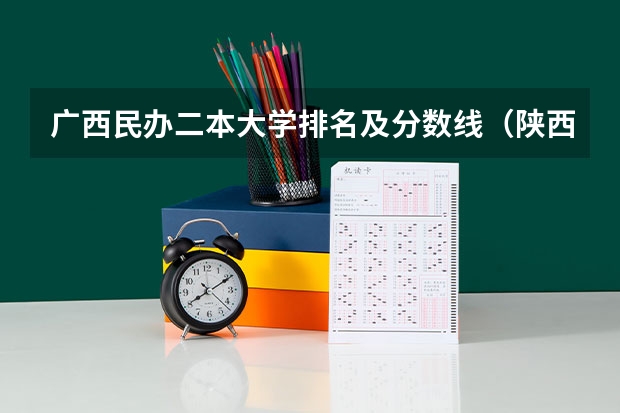 广西民办二本大学排名及分数线（陕西省民办二本大学排名及分数线）