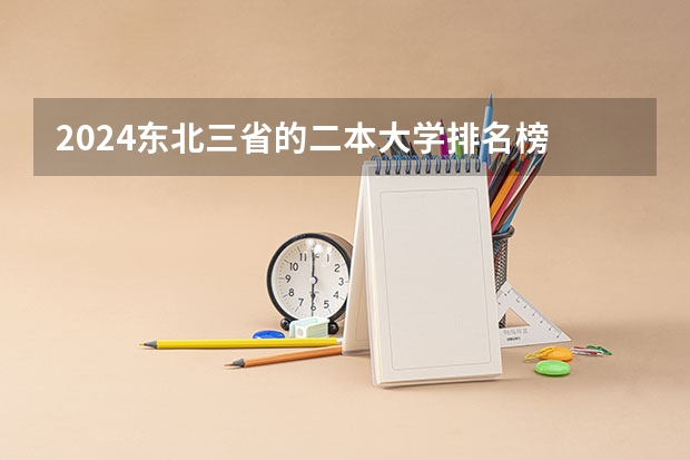 2024东北三省的二本大学排名榜 二本分数线大学排名