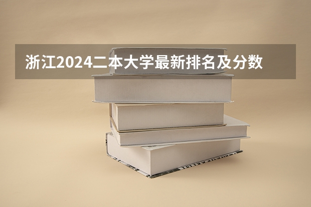 浙江2024二本大学最新排名及分数线位次（浙江省公办二本院校排名）