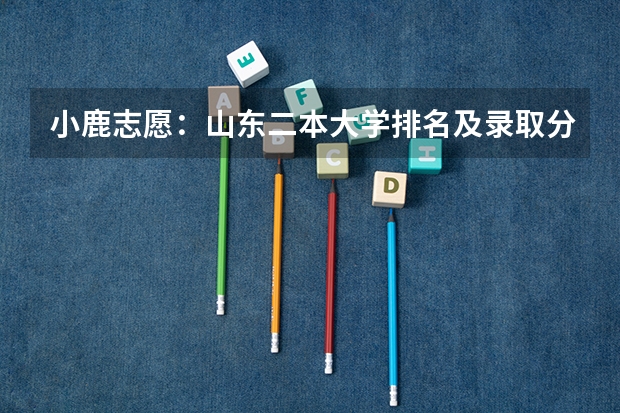 小鹿志愿：山东二本大学排名及录取分数线 有哪些二本院校