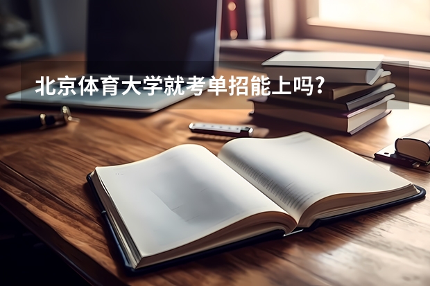 北京体育大学就考单招能上吗?