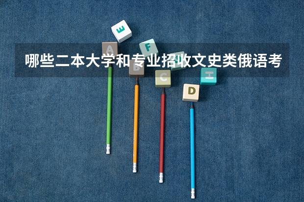 哪些二本大学和专业招收文史类俄语考生？