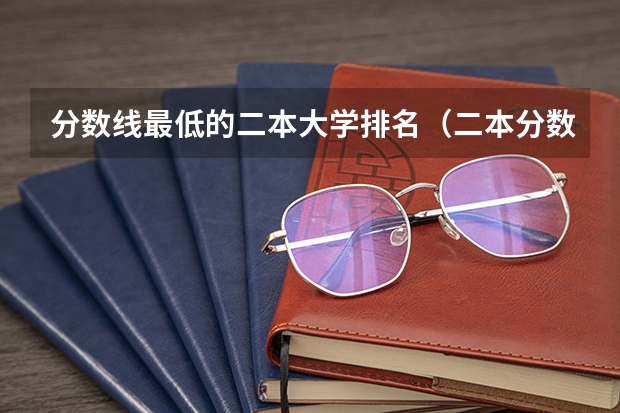 分数线最低的二本大学排名（二本分数线最低的公办大学）